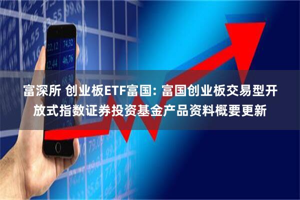 富深所 创业板ETF富国: 富国创业板交易型开放式指数证券投资基金产品资料概要更新