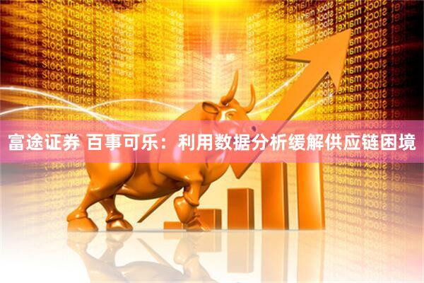 富途证券 百事可乐：利用数据分析缓解供应链困境
