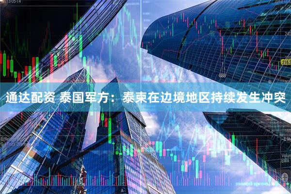 通达配资 泰国军方：泰柬在边境地区持续发生冲突