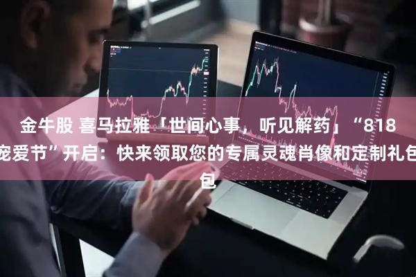 金牛股 喜马拉雅「世间心事，听见解药」“818宠爱节”开启：快来领取您的专属灵魂肖像和定制礼包