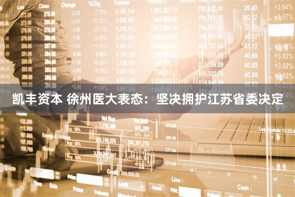 凯丰资本 徐州医大表态：坚决拥护江苏省委决定