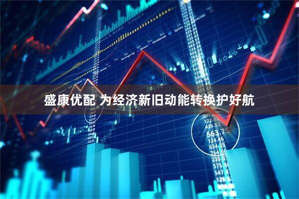 盛康优配 为经济新旧动能转换护好航
