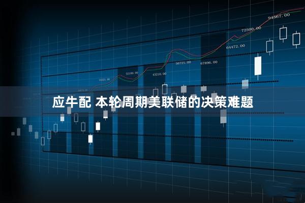 应牛配 本轮周期美联储的决策难题