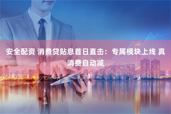安全配资 消费贷贴息首日直击：专属模块上线 真消费自动减