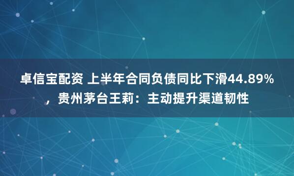 卓信宝配资 上半年合同负债同比下滑44.89%，贵州茅台王莉：主动提升渠道韧性