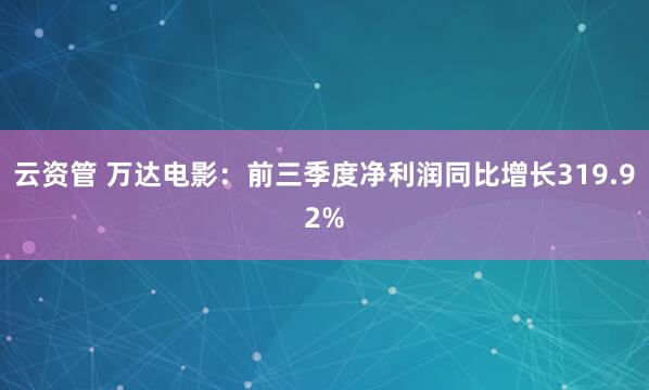 云资管 万达电影：前三季度净利润同比增长319.92%