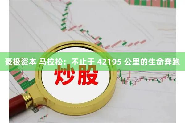 豪极资本 马拉松:不止于 42195 公里的生命奔跑