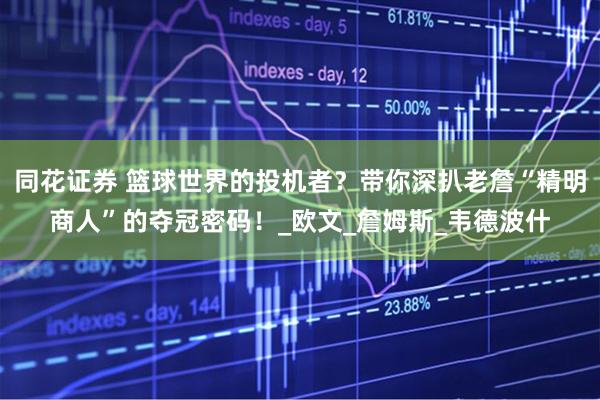 同花证券 篮球世界的投机者？带你深扒老詹“精明商人”的夺冠密码！_欧文_詹姆斯_韦德波什