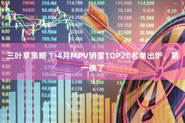 三叶草策略 1-4月MPV销量TOP20名单出炉，第一换了